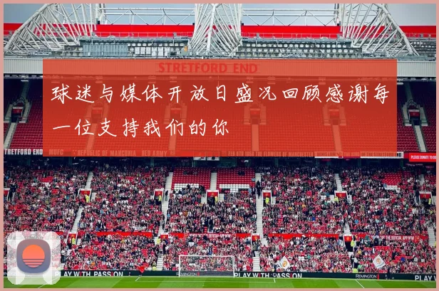 球迷与媒体开放日盛况回顾感谢每一位支持我们的你